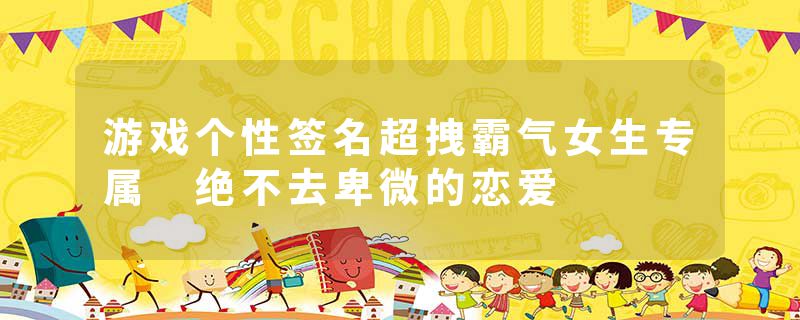 游戏个性签名超拽霸气女生专属 绝不去卑微的恋爱