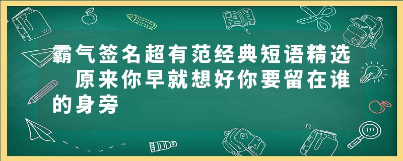 霸气签名超有范经典短语精选 原来你早就想好你要留在谁的身旁