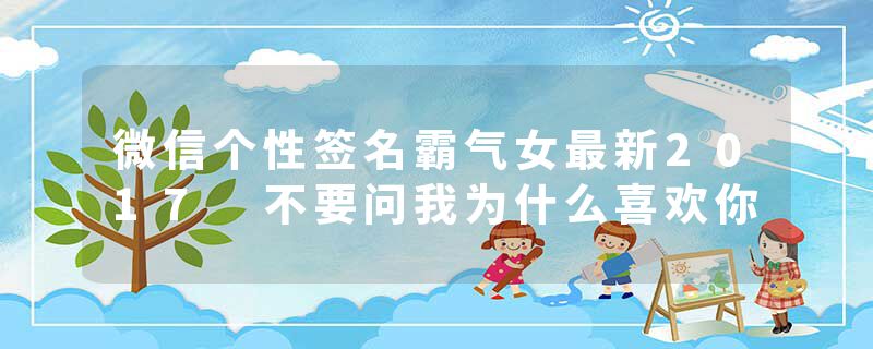 微信个性签名霸气女最新2017 不要问我为什么喜欢你