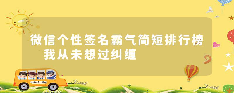 微信个性签名霸气简短排行榜 我从未想过纠缠