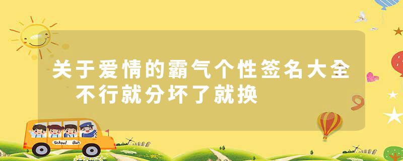 关于爱情的霸气个性签名大全 不行就分坏了就换