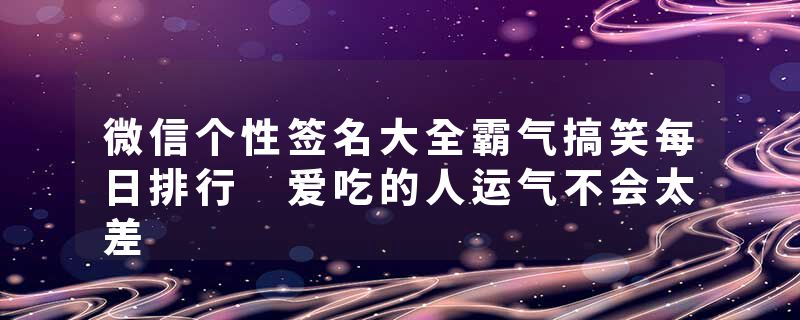 微信个性签名大全霸气搞笑每日排行 爱吃的人运气不会太差