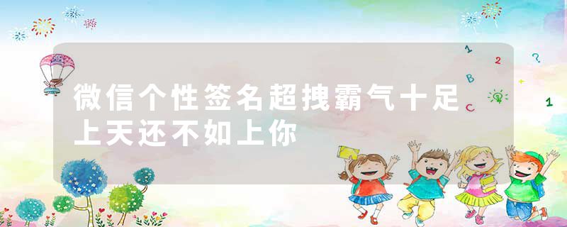 微信个性签名超拽霸气十足 上天还不如上你