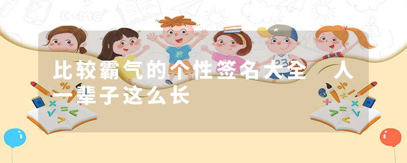 比较霸气的个性签名大全 人一辈子这么长