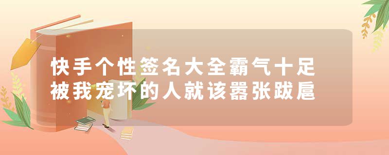 快手个性签名大全霸气十足 被我宠坏的人就该嚣张跋扈