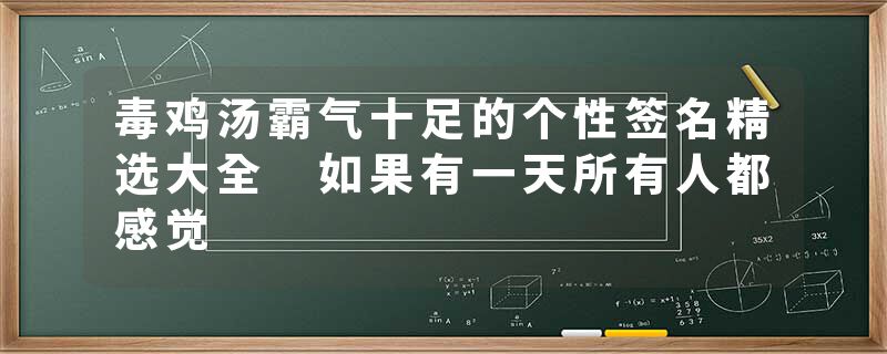 毒鸡汤霸气十足的个性签名精选大全 如果有一天所有人都感觉