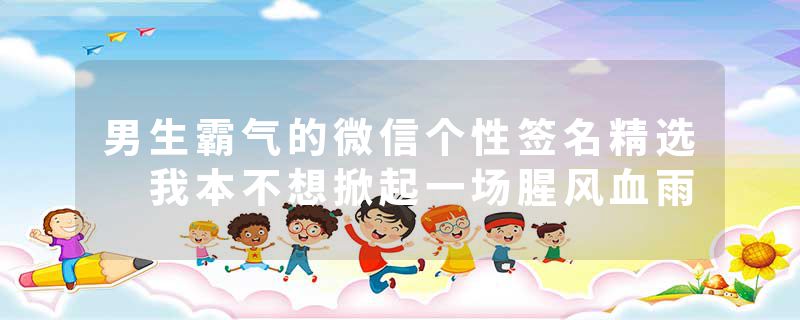 男生霸气的微信个性签名精选 我本不想掀起一场腥风血雨