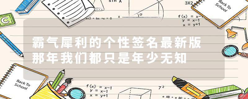 霸气犀利的个性签名最新版 那年我们都只是年少无知