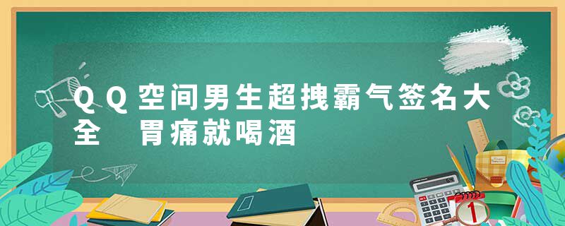 QQ空间男生超拽霸气签名大全 胃痛就喝酒