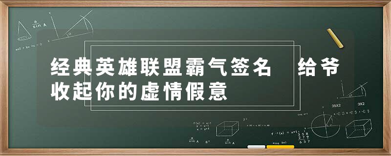 经典英雄联盟霸气签名 给爷收起你的虚情假意