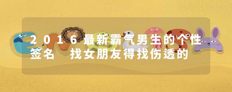 2016最新霸气男生的个性签名 找女朋友得找伤透的