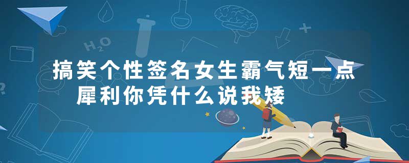搞笑个性签名女生霸气短一点 犀利你凭什么说我矮