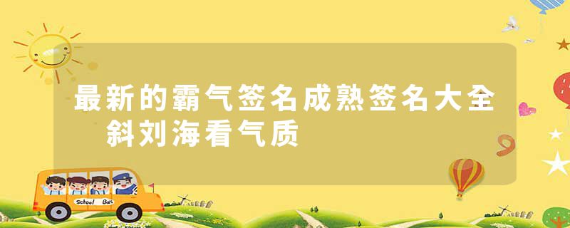 最新的霸气签名成熟签名大全 斜刘海看气质