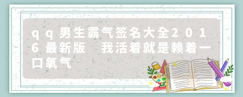 qq男生霸气签名大全2016最新版 我活着就是赖着一口氧气