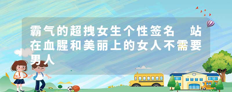 霸气的超拽女生个性签名 站在血腥和美丽上的女人不需要男人