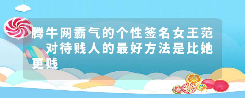 腾牛网霸气的个性签名女王范 对待贱人的最好方法是比她更贱