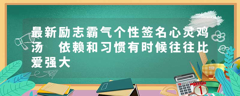 最新励志霸气个性签名心灵鸡汤 依赖和习惯有时候往往比爱强大