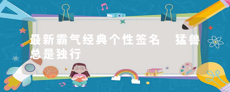 最新霸气经典个性签名 猛兽总是独行