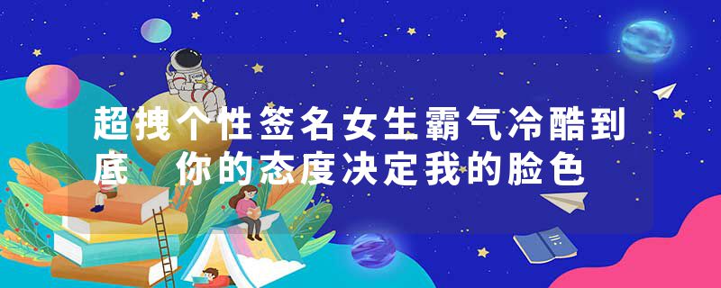 超拽个性签名女生霸气冷酷到底 你的态度决定我的脸色