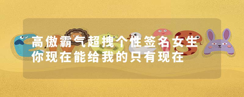 高傲霸气超拽个性签名女生 你现在能给我的只有现在