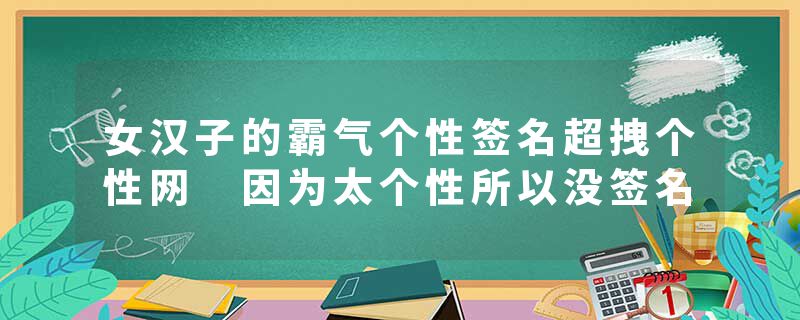 女汉子的霸气个性签名超拽个性网 因为太个性所以没签名