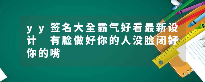 yy签名大全霸气好看最新设计 有脸做好你的人没脸闭好你的嘴