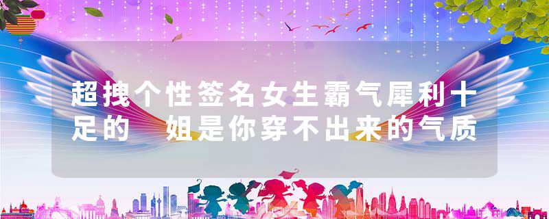 超拽个性签名女生霸气犀利十足的 姐是你穿不出来的气质