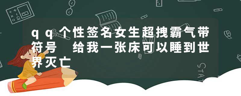 qq个性签名女生超拽霸气带符号 给我一张床可以睡到世界灭亡