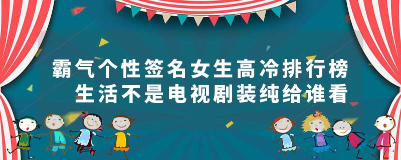 霸气个性签名女生高冷排行榜 生活不是电视剧装纯给谁看