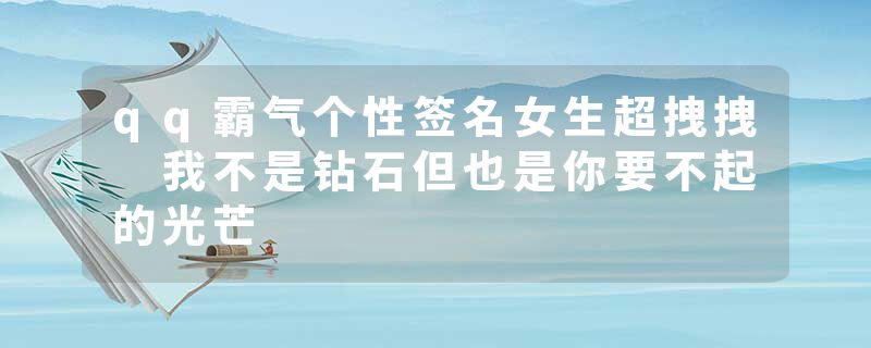 qq霸气个性签名女生超拽拽 我不是钻石但也是你要不起的光芒