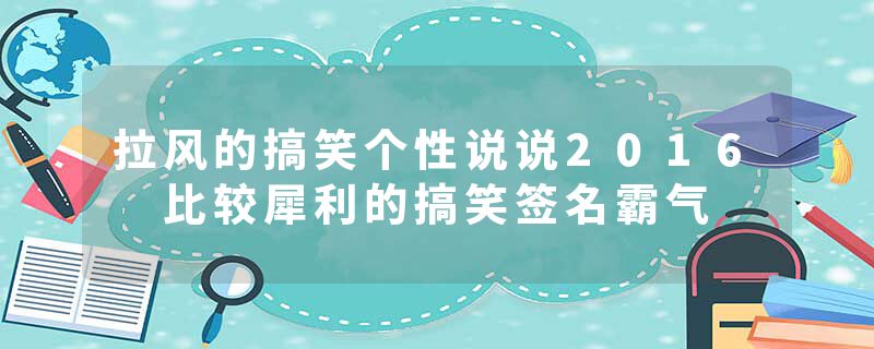 拉风的搞笑个性说说2016 比较犀利的搞笑签名霸气