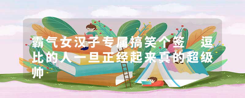 霸气女汉子专属搞笑个签 逗比的人一旦正经起来真的超级帅