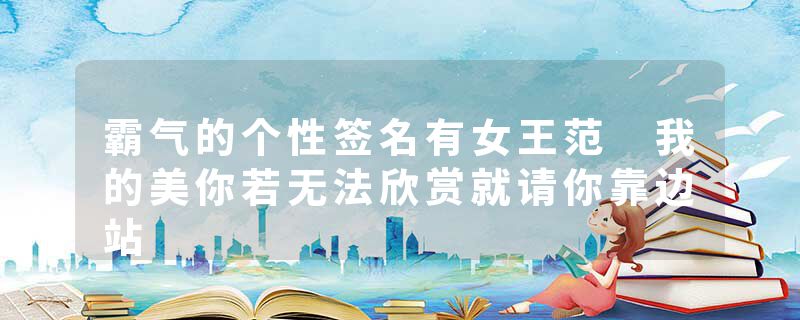 霸气的个性签名有女王范 我的美你若无法欣赏就请你靠边站