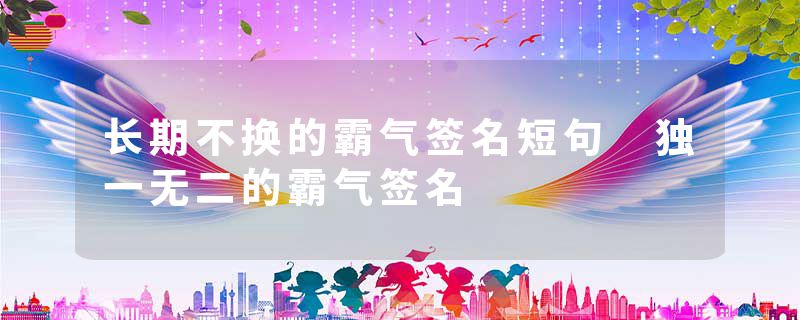 长期不换的霸气签名短句 独一无二的霸气签名