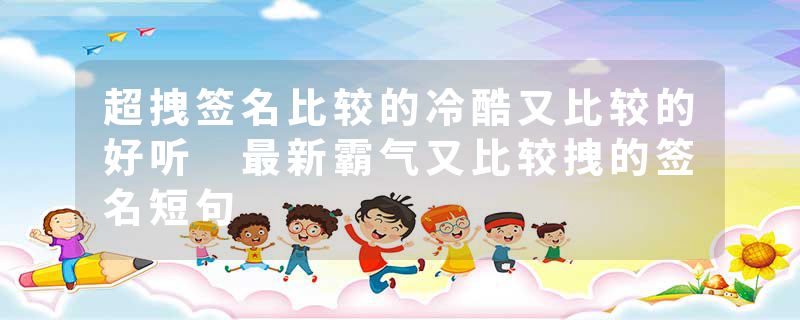 超拽签名比较的冷酷又比较的好听 最新霸气又比较拽的签名短句
