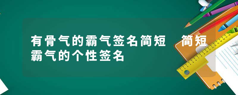 有骨气的霸气签名简短 简短霸气的个性签名