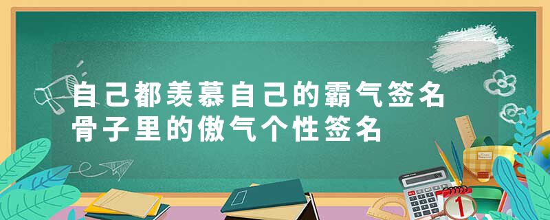 自己都羡慕自己的霸气签名 骨子里的傲气个性签名