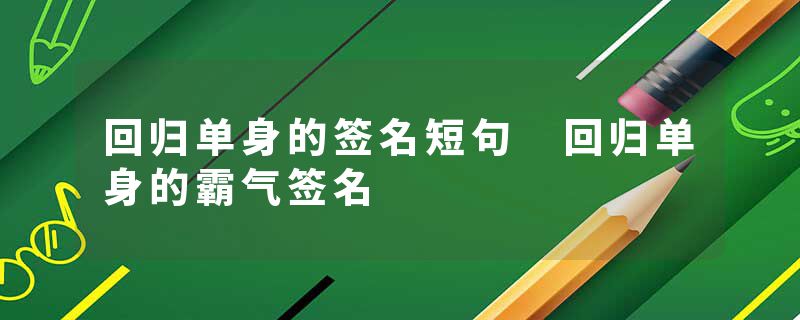 回归单身的签名短句 回归单身的霸气签名