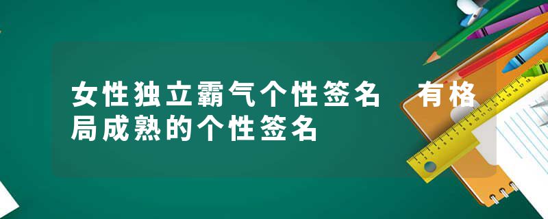 女性独立霸气个性签名 有格局成熟的个性签名