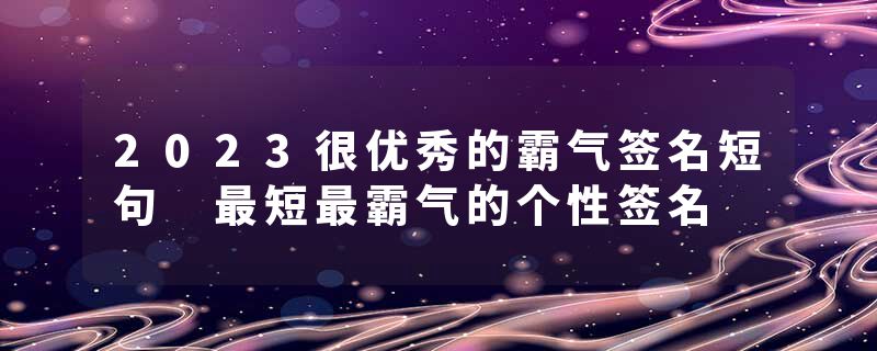 2023很优秀的霸气签名短句 最短最霸气的个性签名