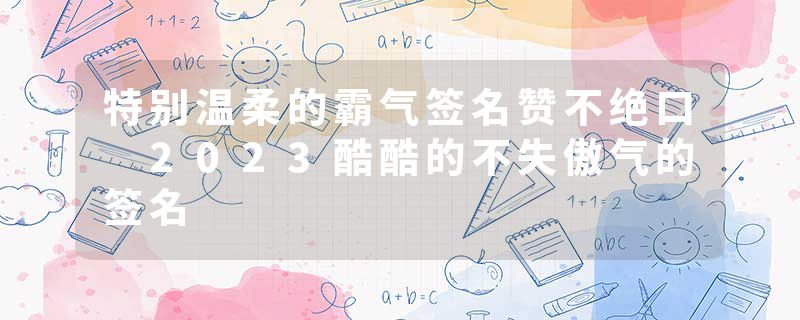 特别温柔的霸气签名赞不绝口 2023酷酷的不失傲气的