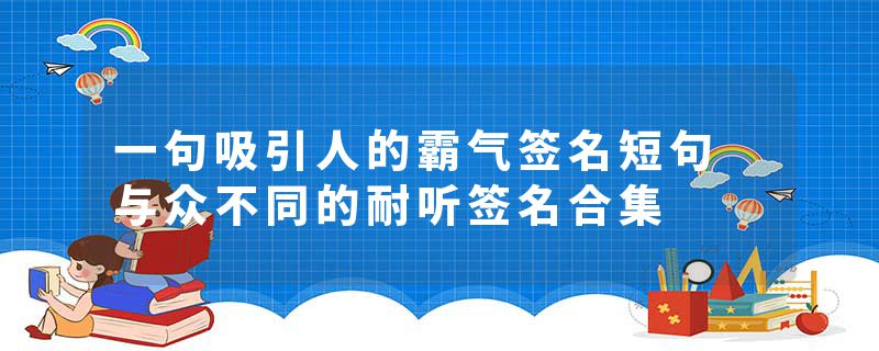 一句吸引人的霸气签名短句 与众不同的耐听签名合集