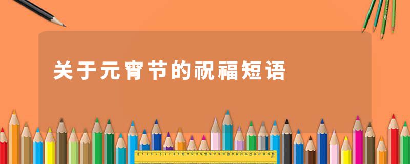 关于元宵节的祝福短语