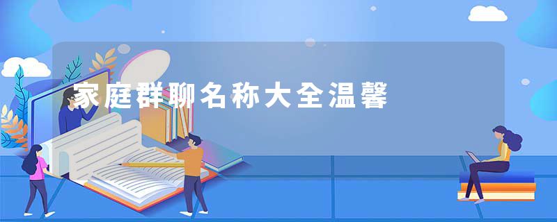 家庭群聊名称大全温馨