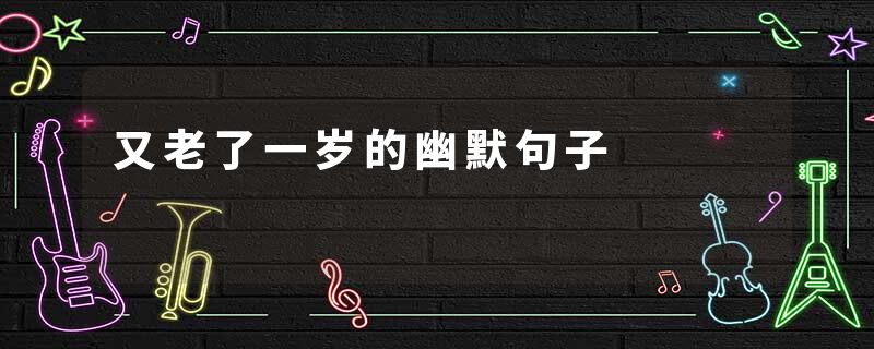 又老了一岁的幽默句子