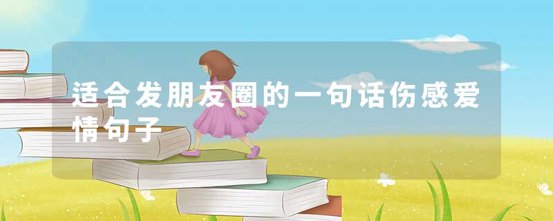 适合发朋友圈的一句话伤感爱情句子