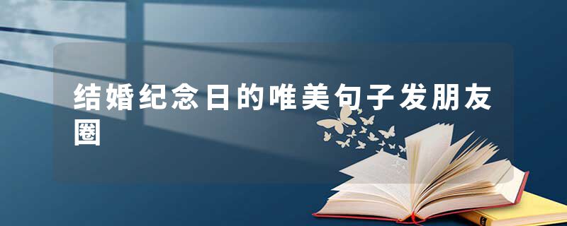 结婚纪念日的唯美句子发朋友圈