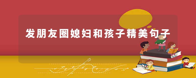 发朋友圈媳妇和孩子精美句子