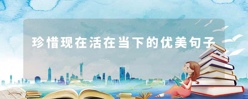 珍惜现在活在当下的优美句子