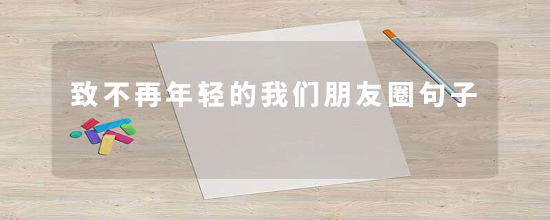 致不再年轻的我们朋友圈句子